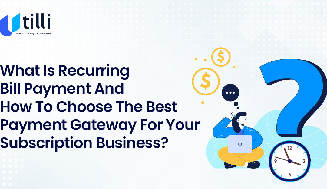 What is Recurring Bill Payment and How to Choose the Best Payment Gateway for Your Subscription Business?