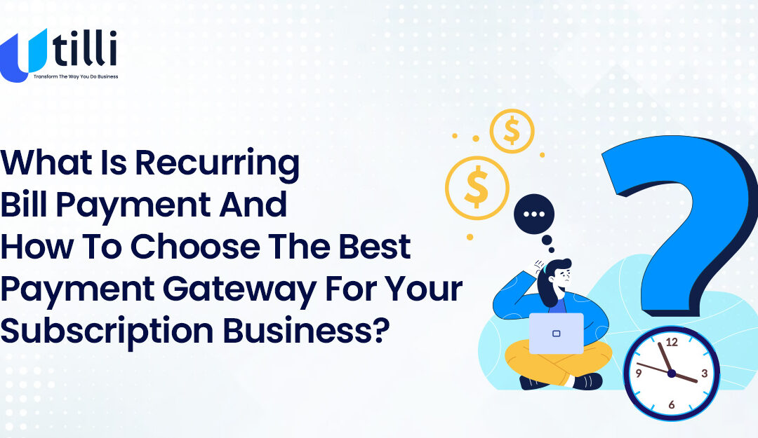 Recurring Bill Payment and How to Choose the Best Payment Gateway for Your Subscription Business