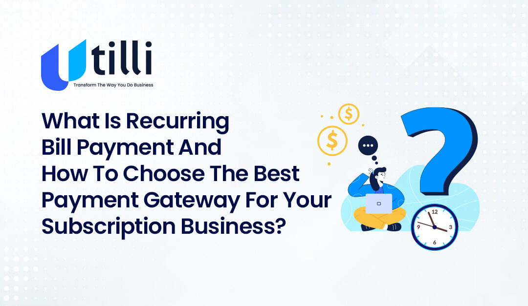 What is Recurring Bill Payment and How to Choose the Best Payment Gateway for Your Subscription Business?